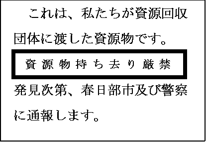 これは、私たちが資源回収団体に渡した資源物です。資源物持ち去り厳禁発見次第、春日部市及び警察に通報します。