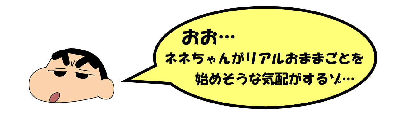 野原しんのすけ君「おお&hellip;ネネちゃんがリアルおままごとを始めそうな気配がするゾ&hellip;」
