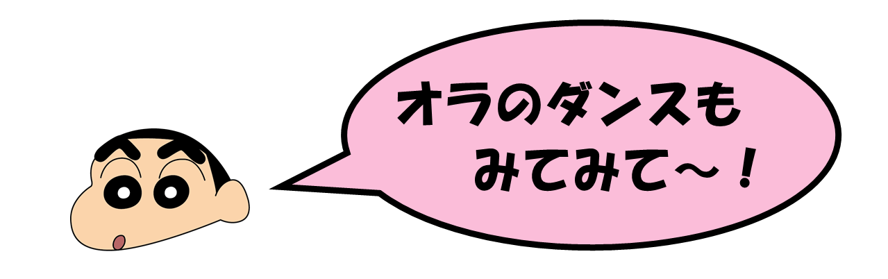 野原しんのすけ君「オラのダンスもみてみて～！」