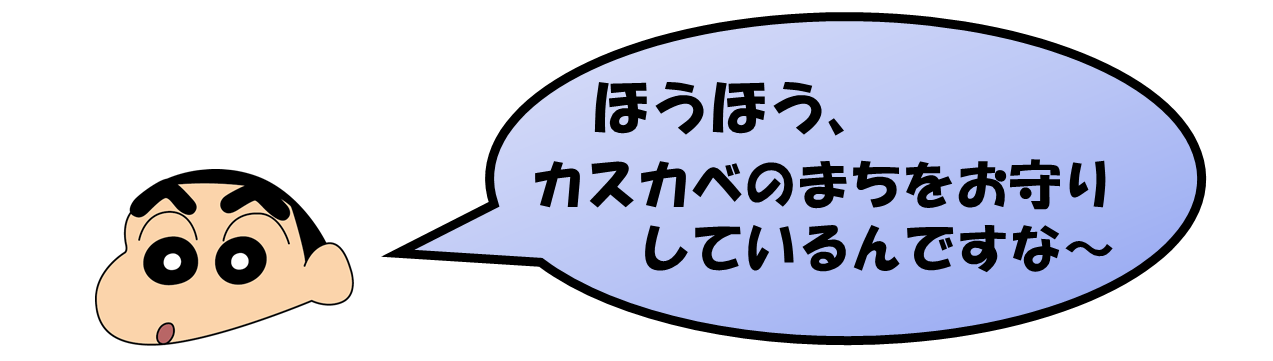 野原しんのすけ君「ほうほう、カスカベのまちをお守りしているんですな～」