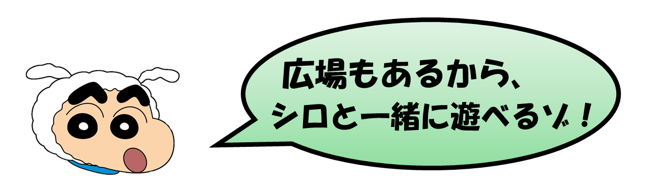 野原しんのすけ君「広場もあるから、シロと一緒に遊べるゾ！」