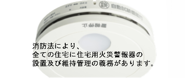消防法により、全ての住宅に住宅用火災警報器の設置および維持管理の義務があります
